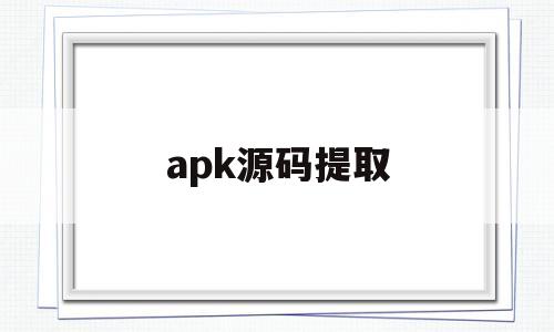 apk源码提取(apk资源提取工具)