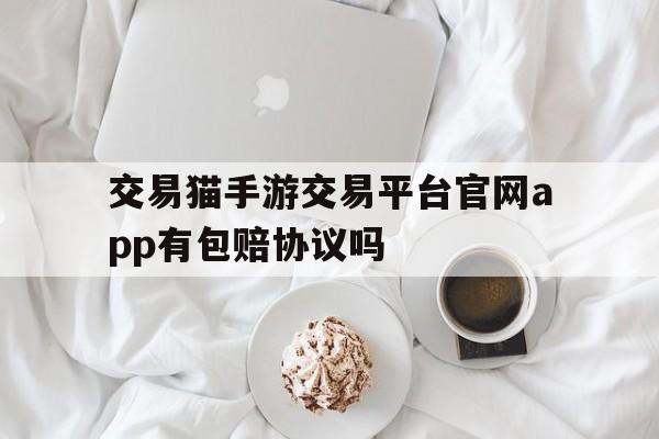 包含交易猫手游交易平台官网app有包赔协议吗的词条