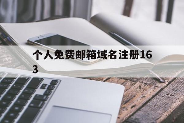 个人免费邮箱域名注册163(163注册邮箱免费注册邮箱地址怎么填)