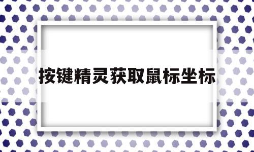 按键精灵获取鼠标坐标(按键精灵获取鼠标坐标的方法)