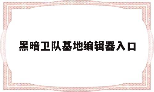 黑暗卫队基地编辑器入口(黑暗卫队基地编辑器入口?)