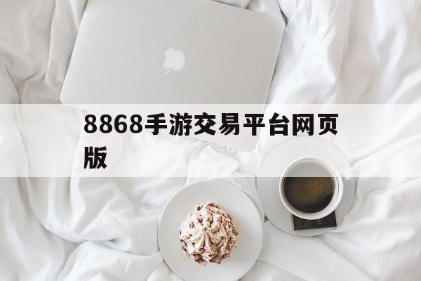 8868手游交易平台网页版(8868手游交易平台网页版九阴)