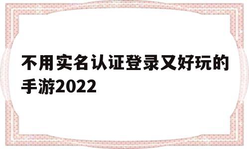 不用实名认证登录又好玩的手游2022(不用实名认证登录又好玩的手游2022迷你世界)