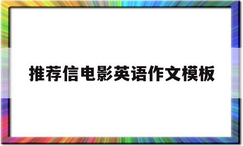 推荐信电影英语作文模板(推荐信推荐一部电影英语作文)