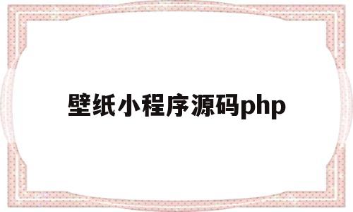 壁纸小程序源码php(壁纸小程序源码2023)