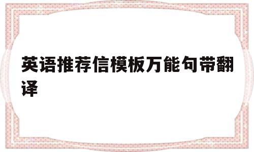 英语推荐信模板万能句带翻译的简单介绍