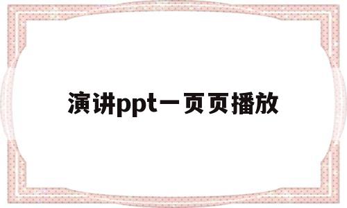 演讲ppt一页页播放(ppt演讲者看到下一页)