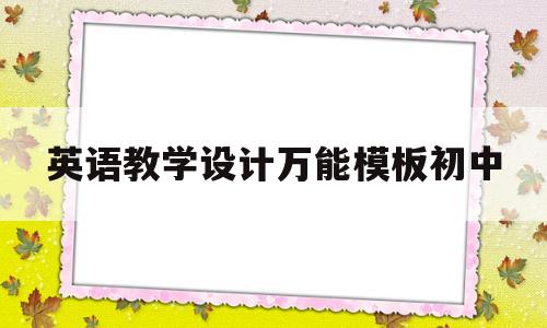 英语教学设计万能模板初中(英语教学设计万能模板初中生)