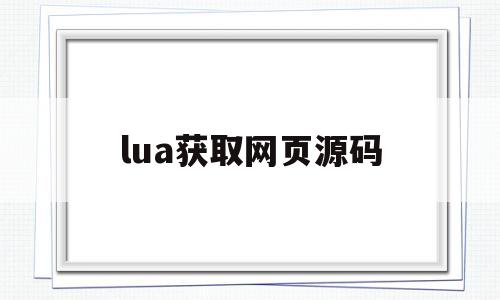 lua获取网页源码(lua获取网页源码内存泄露)