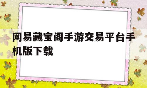 网易藏宝阁手游交易平台手机版下载(网易藏宝阁手游交易平台手机版下载安装)