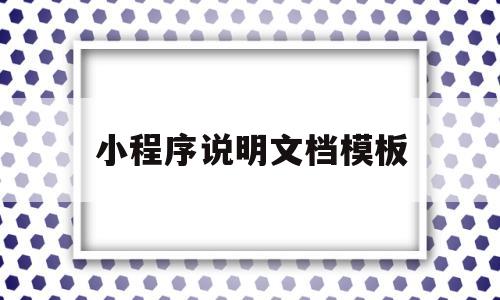 小程序说明文档模板(小程序开发文档 官方)