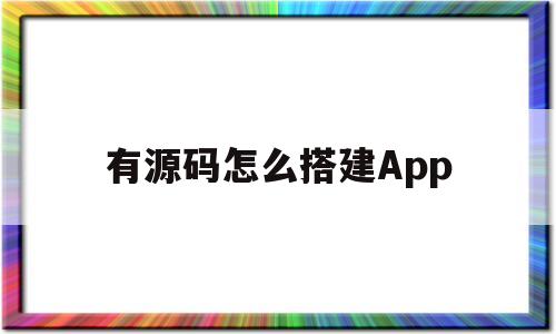 有源码怎么搭建App(有源码怎么搭建H5网页)