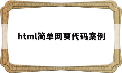 html简单网页代码案例(html网页设计案例和代码)