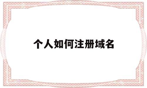 个人如何注册域名(个人如何注册域名网站)