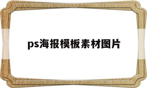 ps海报模板素材图片(ps海报模板素材图片大全)