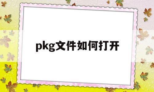 pkg文件如何打开(pkg文件如何打开手机)