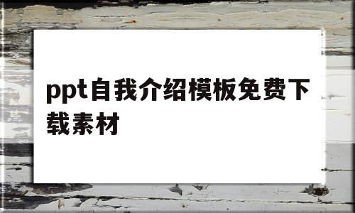 ppt自我介绍模板免费下载素材(ppt自我介绍模板免费下载素材网站)