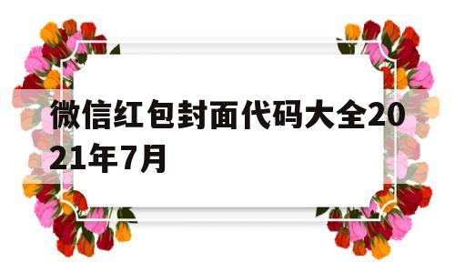 微信红包封面代码大全2021年7月(微信红包封面代码大全2021年7月1日)