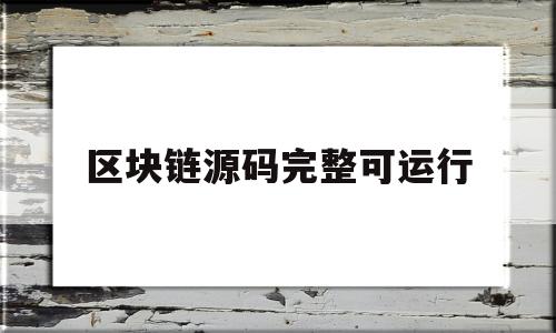 区块链源码完整可运行(区块链源码完整可运行什么意思)