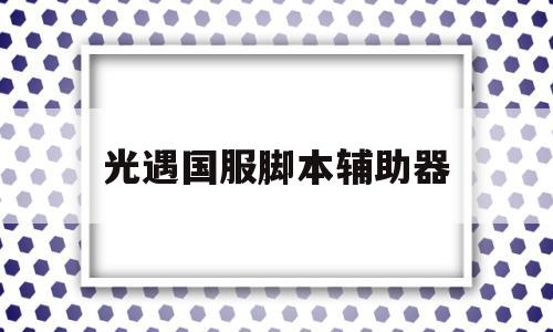 光遇国服脚本辅助器(光遇辅助脚本下载使用教程)