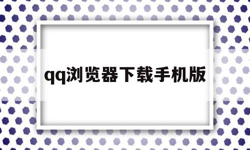 qq浏览器下载手机版(下载手机浏览器2019年官方正版)