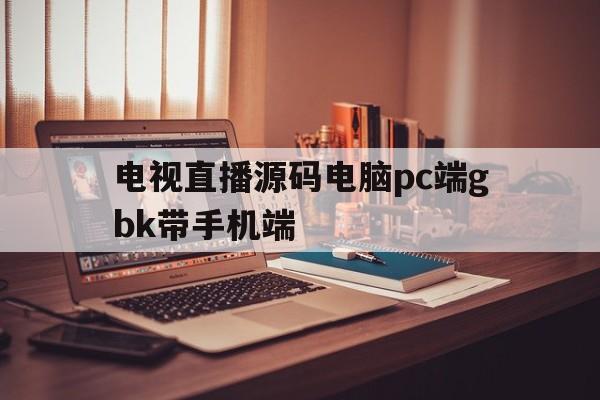 电视直播源码电脑pc端gbk带手机端的简单介绍