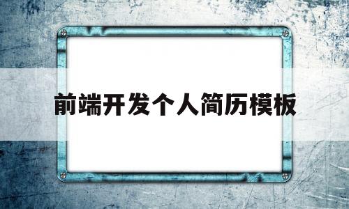 前端开发个人简历模板(前端开发个人简历模板怎么写)