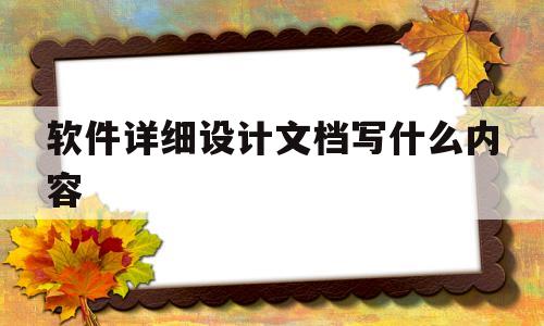 软件详细设计文档写什么内容(软件详细设计阶段的任务是什么)