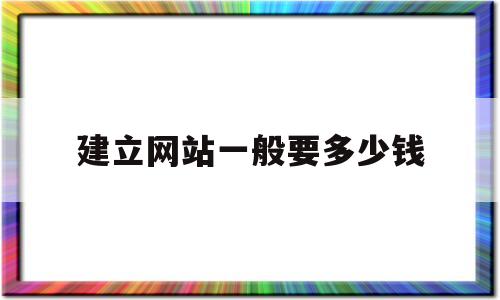 建立网站一般要多少钱(建立一个网站要花多少钱)