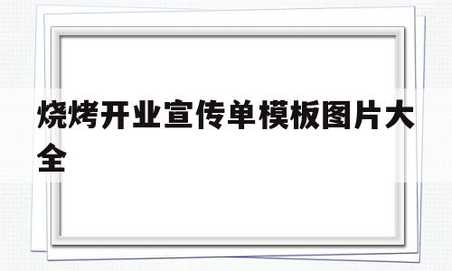 烧烤开业宣传单模板图片大全(烧烤店开业宣传单怎么做吸引人)