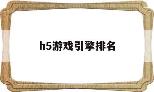 h5游戏引擎排名(h5游戏类型)