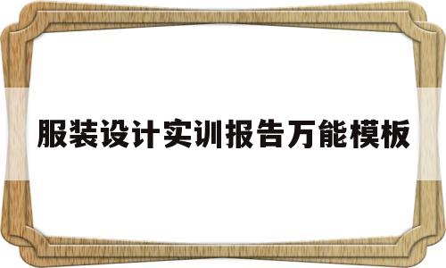 服装设计实训报告万能模板(服装设计实训报告万能模板怎么写)