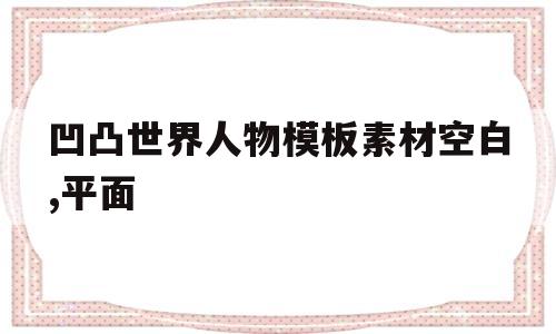 凹凸世界人物模板素材空白,平面(凹凸世界人物模板素材空白,平面图怎么画)