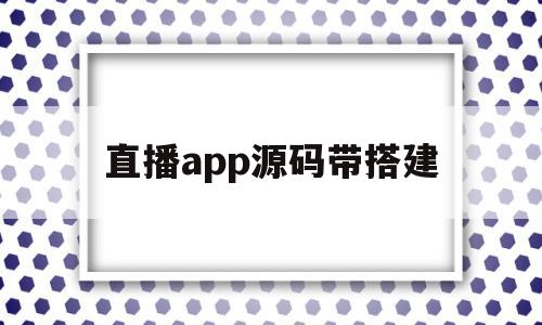 直播app源码带搭建(android直播app源码模板)