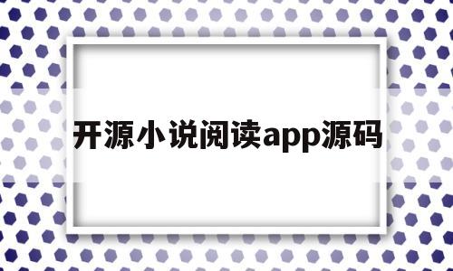 开源小说阅读app源码(开源小说app源码可换源)