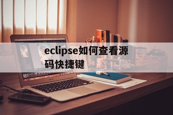 eclipse如何查看源码快捷键(eclipse查看源码 source not found)