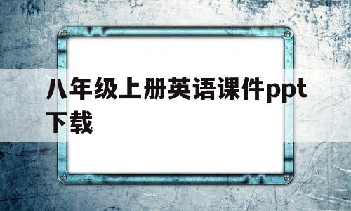 八年级上册英语课件ppt下载(八年级上册英语课件ppt下载人教版)