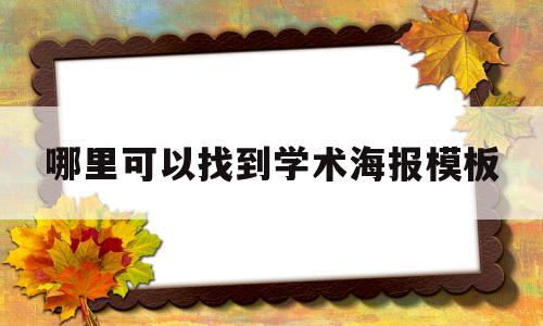 哪里可以找到学术海报模板(哪里可以找到学术海报模板图片)