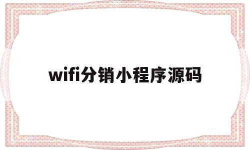 wifi分销小程序源码(wifi分销小程序源码怎么用)