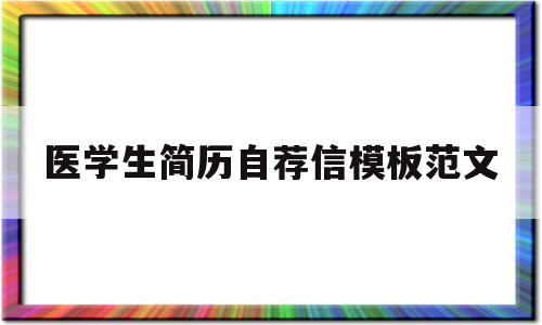 医学生简历自荐信模板范文(医学生简历自荐信模板范文怎么写)