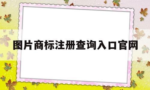 图片商标注册查询入口官网(图片商标注册查询入口官网下载)