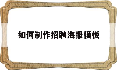 如何制作招聘海报模板(如何制作招聘海报模板电子版)