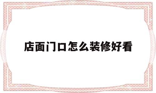 店面门口怎么装修好看(店面门口怎么装修好看又实用)