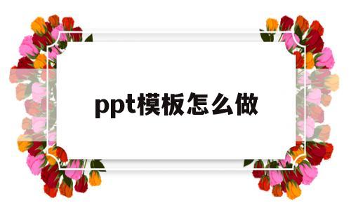 ppt模板怎么做(ppt模板工作总结)