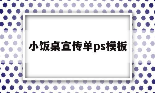 小饭桌宣传单ps模板(小饭桌宣传单ps模板下载)