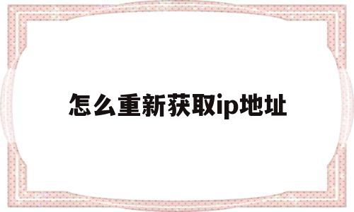 怎么重新获取ip地址(怎么重新获取ip地址信息)