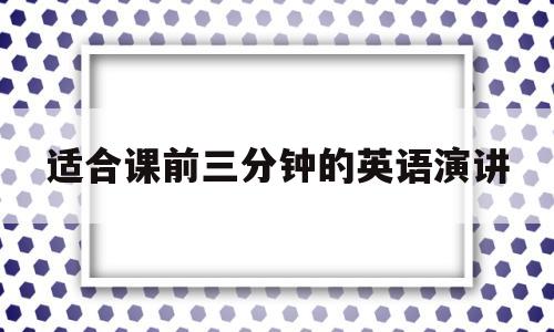 适合课前三分钟的英语演讲(适合课前三分钟的英语演讲视频)