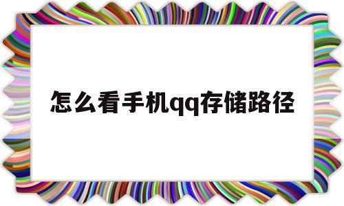 怎么看手机qq存储路径(怎样查看文件在手机里保存的位置)