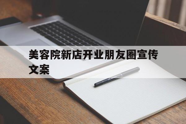 美容院新店开业朋友圈宣传文案(美容院新店开业朋友圈宣传文案图片)