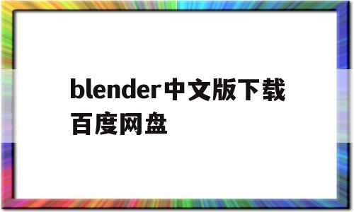 blender中文版下载百度网盘的简单介绍